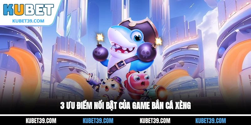 3 ưu điểm nổi bật của game Bắn cá xèng