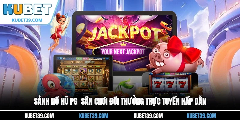 Sảnh Nổ Hũ PG - Sân Chơi Đổi Thưởng Trực Tuyến Hấp Dẫn